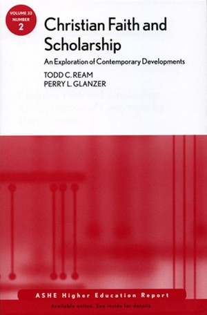 Christian Faith and Scholarship: An Exploration of Contemporary Developments: ASHE Higher Education Report (J-B ASHE Higher Education Report Series (AEHE)) Todd C. Ream and Perry F. Glanzer