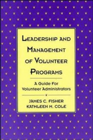 Leadership and Management of Volunteer Programs: A Guide for Volunteer Administrators (J-B US non-Franchise Leadership) James C. Fisher and Kathleen M. Cole
