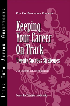 Keeping Your Career on Track: Twenty Success Strategies (J-B CCL (Center for Creative Leadership)) Center for Creative Leadership, Craig Chappelow and Jean Brittain Leslie